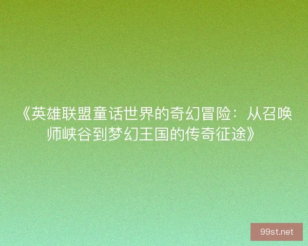 《英雄联盟童话世界的奇幻冒险：从召唤师峡谷到梦幻王国的传奇征途》