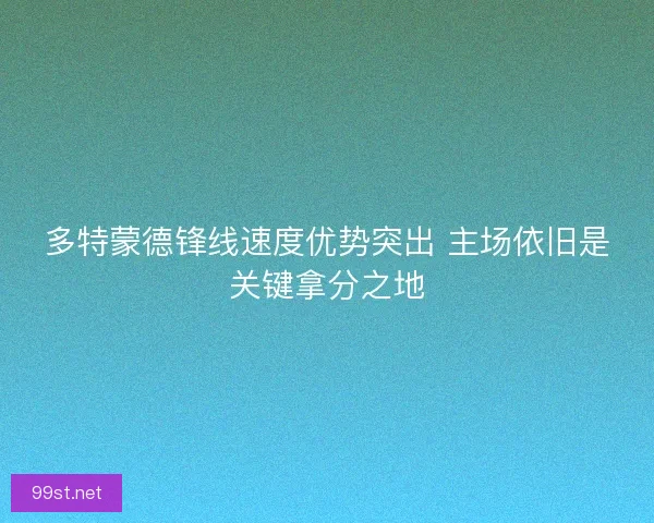 多特蒙德锋线速度优势突出 主场依旧是关键拿分之地
