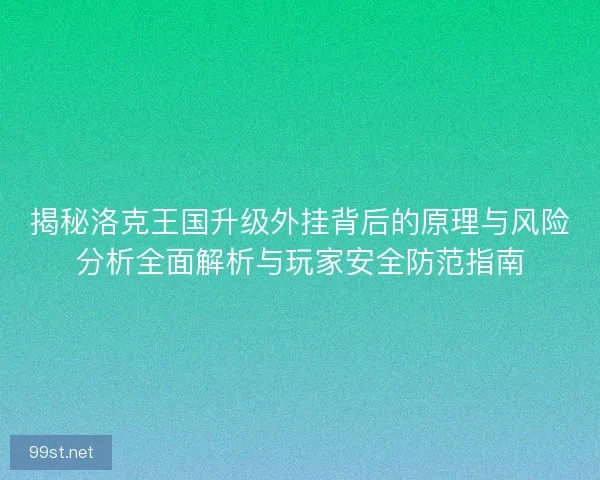 揭秘洛克王国升级外挂背后的原理与风险分析全面解析与玩家安全防范指南 揭秘洛克王国升级外挂背后的原理与风险分析全面解析与玩家安全防范指南