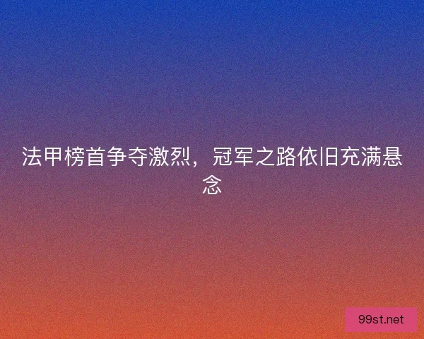 法甲榜首争夺激烈，冠军之路依旧充满悬念