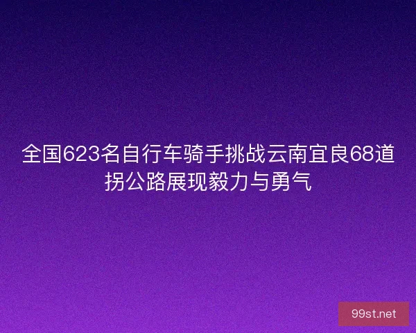 全国623名自行车骑手挑战云南宜良68道拐公路展现毅力与勇气